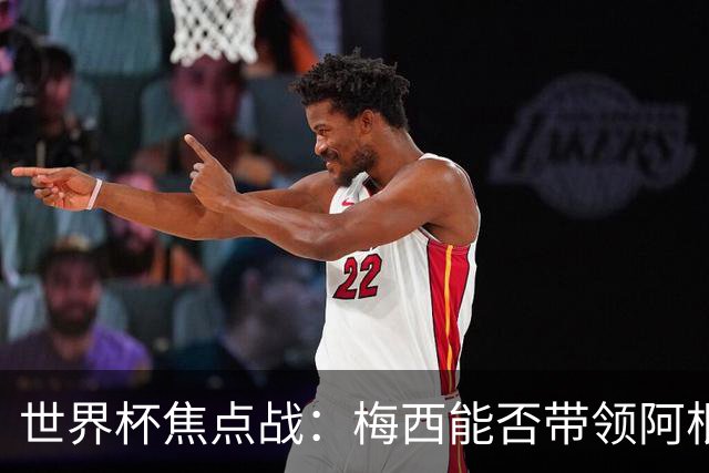 世界杯焦点战：梅西能否带领阿根廷逆袭法国？