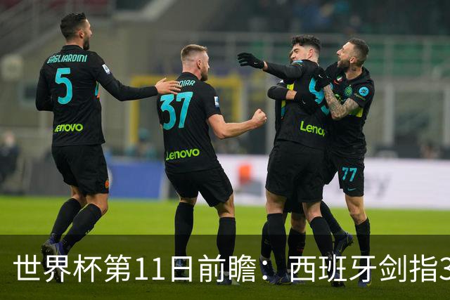 世界杯第11日前瞻：西班牙剑指3分 波斯铁骑抗欧欲破魔咒