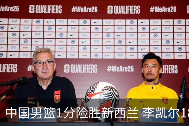 中国男篮1分险胜新西兰 李凯尔18分+致胜抢断