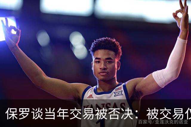 保罗谈当年交易被否决：被交易仅维持了几小时 凡事发生皆有定数