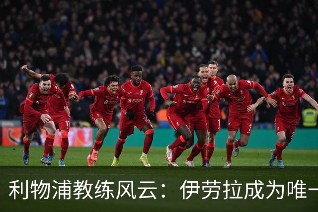 利物浦教练风云：伊劳拉成为唯一候选，斯洛特下课在即！