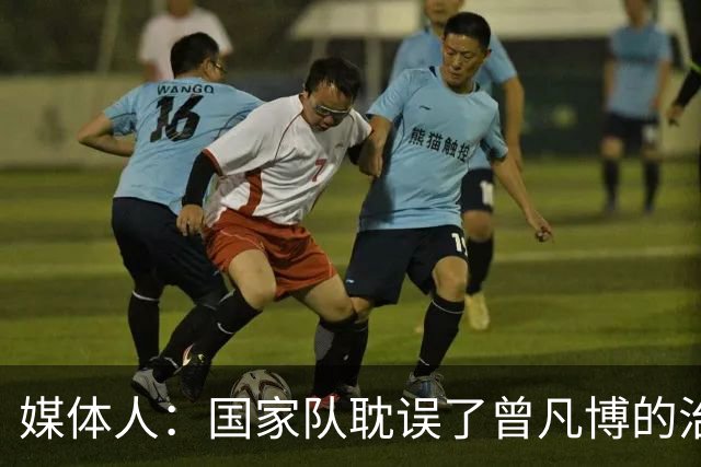 媒体人：国家队耽误了曾凡博的治疗时间 前两个月就不该招他