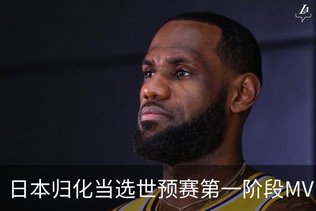 日本归化当选世预赛第一阶段MVP 最佳阵容无中国球员