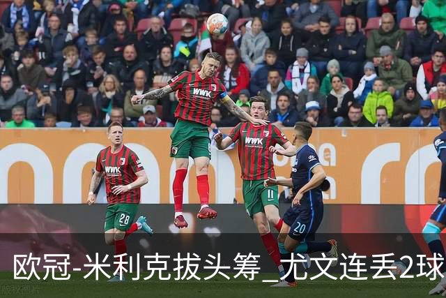 欧冠-米利克拔头筹 尤文连丢2球1-2遭逆转连败