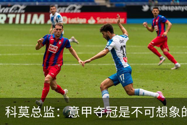 科莫总监：意甲夺冠是不可想象的，就像一年前进欧冠是不可想象的