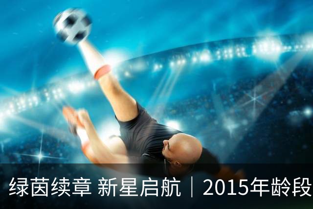 绿茵续章 新星启航｜2015年龄段梯队选拔工作正式启动