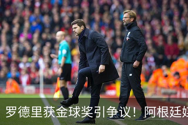 罗德里获金球奖引争议！阿根廷媒体：耻辱+被抢劫 8球4助输给0球0助