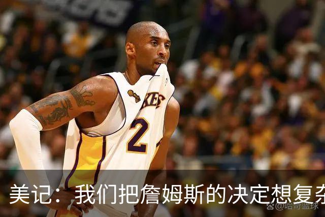 美记：我们把詹姆斯的决定想复杂了 他向来相信纯粹的天赋碾压