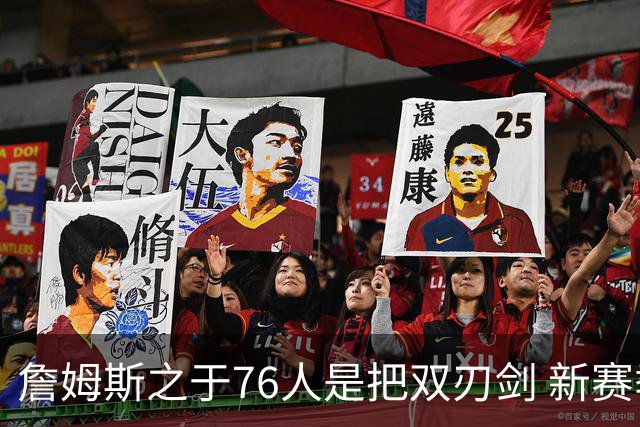 詹姆斯之于76人是把双刃剑 新赛季需直面六大隐患？