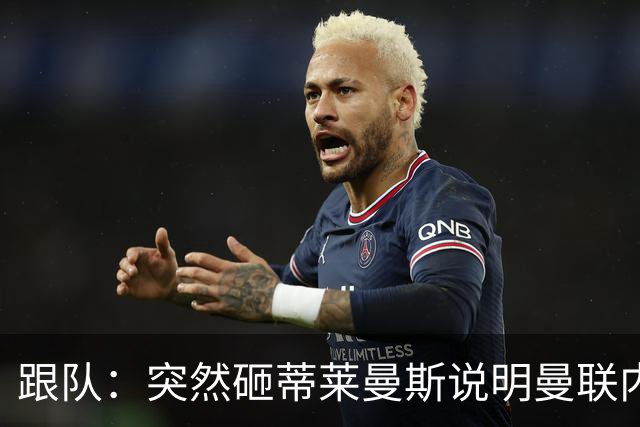 跟队：突然砸蒂莱曼斯说明曼联内部有问题，能用这种签约去争冠？