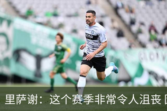 里萨谢：这个赛季非常令人沮丧 因为我的上场时间一直在减少