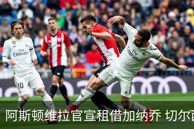 阿斯顿维拉官宣租借加纳乔 切尔西新帅此前已告知其不在计划