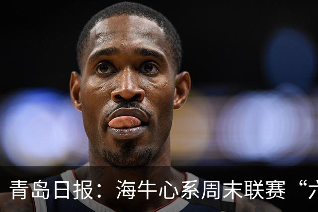 青岛日报：海牛心系周末联赛“六分大战”，足协杯无心战申花
